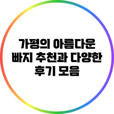 가평의 아름다운 빠지 추천과 다양한 후기 모음