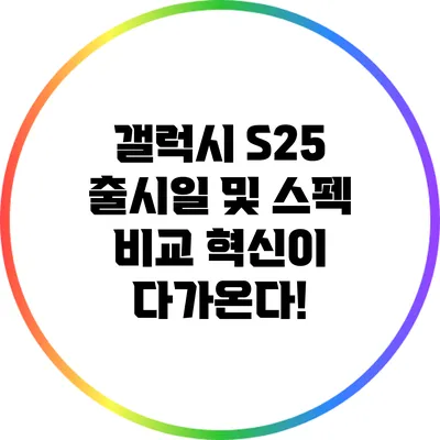 갤럭시 S25 출시일 및 스펙 비교: 혁신이 다가온다!