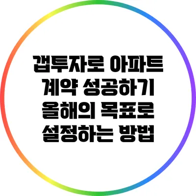 갭투자로 아파트 계약 성공하기: 올해의 목표로 설정하는 방법