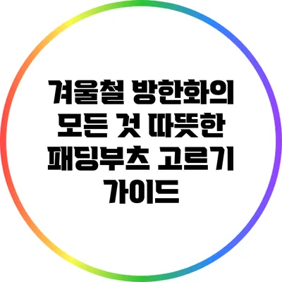 겨울철 방한화의 모든 것: 따뜻한 패딩부츠 고르기 가이드