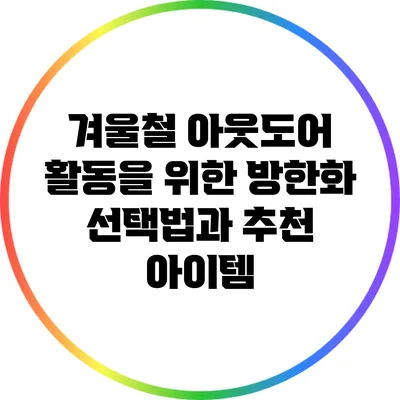 겨울철 아웃도어 활동을 위한 방한화 선택법과 추천 아이템