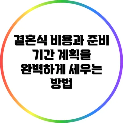 결혼식 비용과 준비 기간: 계획을 완벽하게 세우는 방법