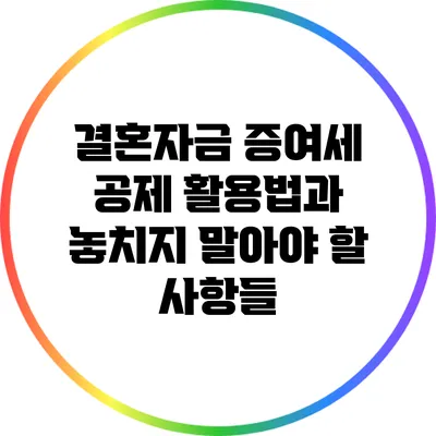 결혼자금 증여세 공제 활용법과 놓치지 말아야 할 사항들