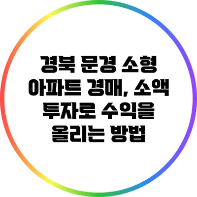 경북 문경 소형 아파트 경매, 소액 투자로 수익을 올리는 방법