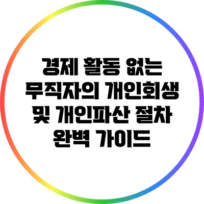 경제 활동 없는 무직자의 개인회생 및 개인파산 절차 완벽 가이드
