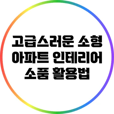 고급스러운 소형 아파트 인테리어 소품 활용법