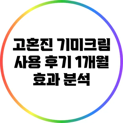 고혼진 기미크림 사용 후기: 1개월 효과 분석