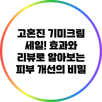 고혼진 기미크림 세일! 효과와 리뷰로 알아보는 피부 개선의 비밀
