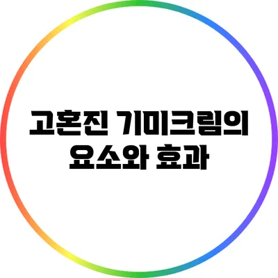 고혼진 기미크림의 요소와 효과