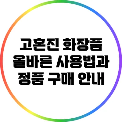 고혼진 화장품: 올바른 사용법과 정품 구매 안내