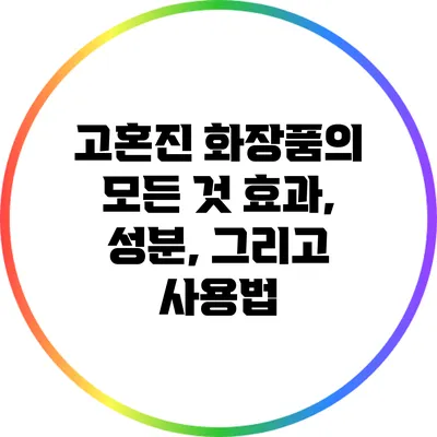 고혼진 화장품의 모든 것: 효과, 성분, 그리고 사용법