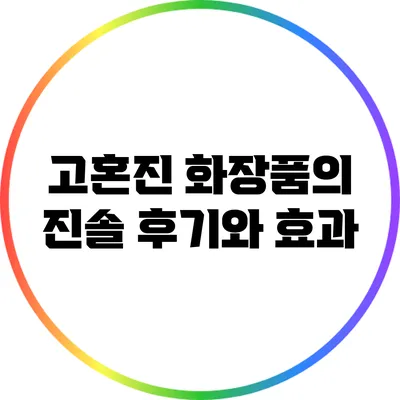 고혼진 화장품의 진솔 후기와 효과