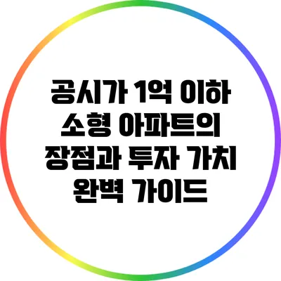 공시가 1억 이하 소형 아파트의 장점과 투자 가치 완벽 가이드