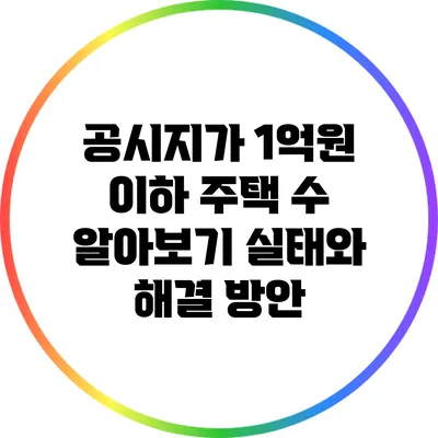 공시지가 1억원 이하 주택 수 알아보기: 실태와 해결 방안