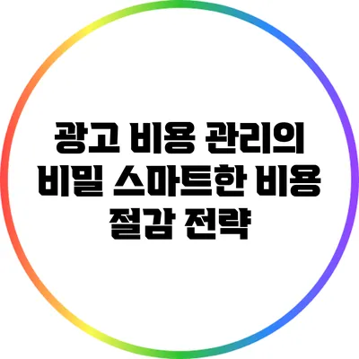 광고 비용 관리의 비밀: 스마트한 비용 절감 전략