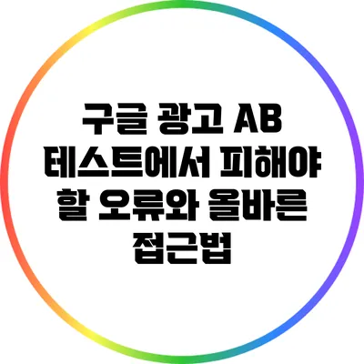 구글 광고 A/B 테스트에서 피해야 할 오류와 올바른 접근법