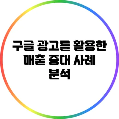 구글 광고를 활용한 매출 증대 사례 분석
