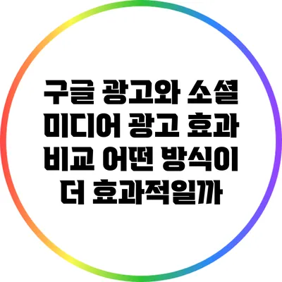 구글 광고와 소셜 미디어 광고 효과 비교: 어떤 방식이 더 효과적일까?