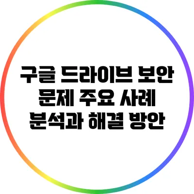 구글 드라이브 보안 문제: 주요 사례 분석과 해결 방안