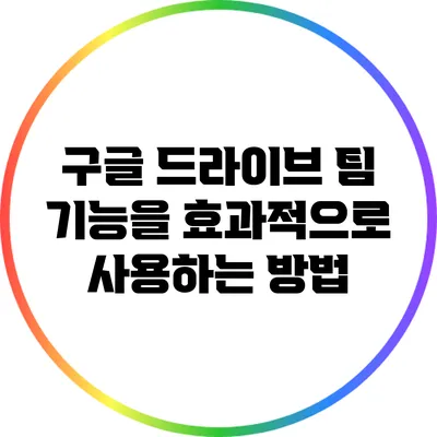 구글 드라이브 팀 기능을 효과적으로 사용하는 방법