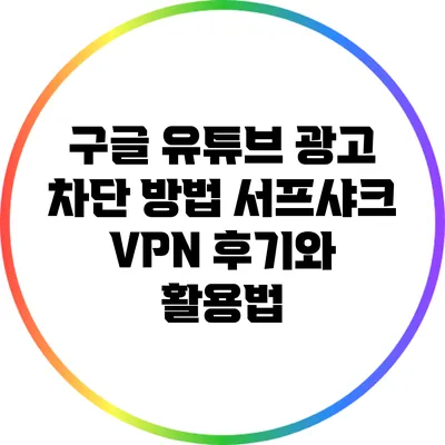구글 유튜브 광고 차단 방법: 서프샤크 VPN 후기와 활용법
