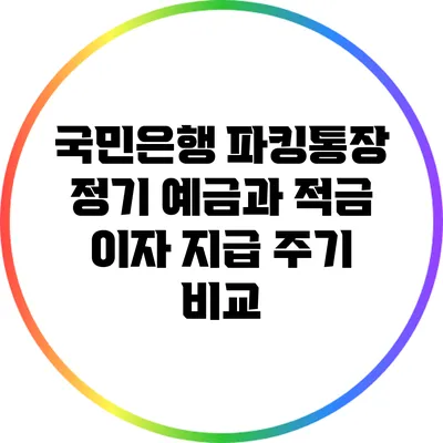 국민은행 파킹통장: 정기 예금과 적금 이자 지급 주기 비교