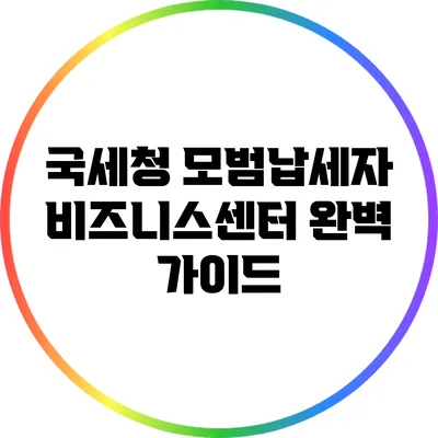 국세청 모범납세자 비즈니스센터 완벽 가이드