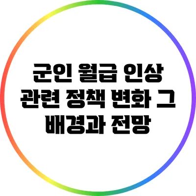 군인 월급 인상 관련 정책 변화: 그 배경과 전망