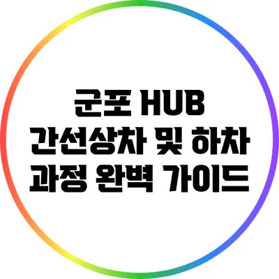 군포 HUB 간선상차 및 하차 과정 완벽 가이드
