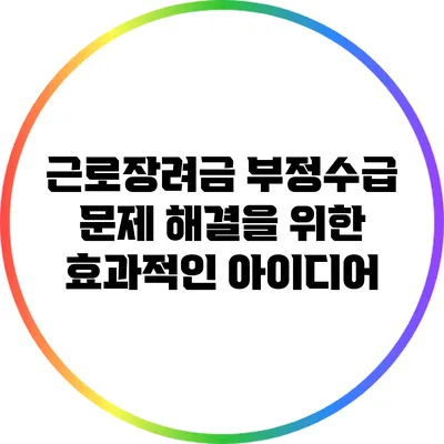 근로장려금 부정수급 문제 해결을 위한 효과적인 아이디어