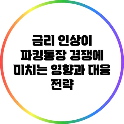 금리 인상이 파킹통장 경쟁에 미치는 영향과 대응 전략