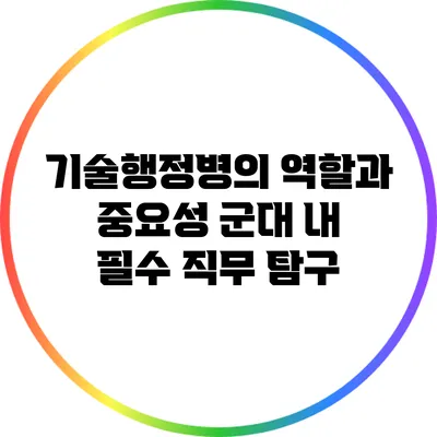 기술행정병의 역할과 중요성: 군대 내 필수 직무 탐구