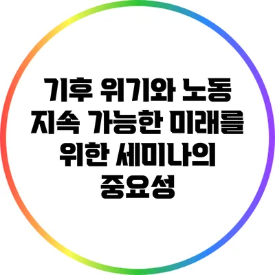 기후 위기와 노동: 지속 가능한 미래를 위한 세미나의 중요성