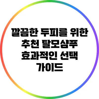 깔끔한 두피를 위한 추천 탈모샴푸: 효과적인 선택 가이드