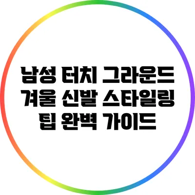 남성 터치 그라운드 겨울 신발 스타일링 팁 완벽 가이드