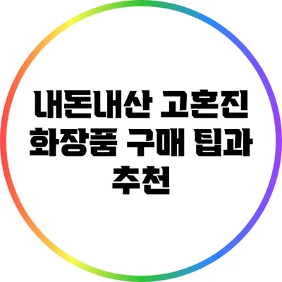 내돈내산 고혼진 화장품 구매 팁과 추천