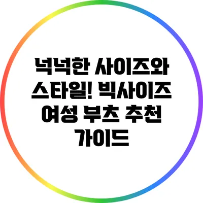 넉넉한 사이즈와 스타일! 빅사이즈 여성 부츠 추천 가이드