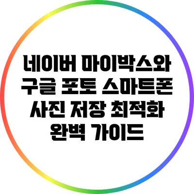 네이버 마이박스와 구글 포토: 스마트폰 사진 저장 최적화 완벽 가이드