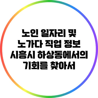노인 일자리 및 노가다 직업 정보: 시흥시 하상동에서의 기회를 찾아서