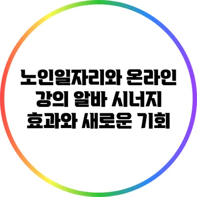 노인일자리와 온라인 강의 알바: 시너지 효과와 새로운 기회