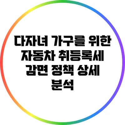 다자녀 가구를 위한 자동차 취등록세 감면 정책 상세 분석