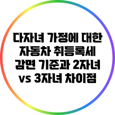 다자녀 가정에 대한 자동차 취등록세 감면 기준과 2자녀 vs 3자녀 차이점