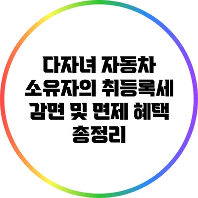다자녀 자동차 소유자의 취등록세 감면 및 면제 혜택 총정리