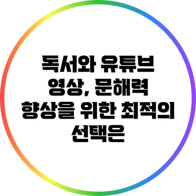 독서와 유튜브 영상, 문해력 향상을 위한 최적의 선택은?