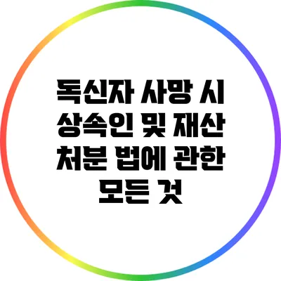 독신자 사망 시 상속인 및 재산 처분 법에 관한 모든 것