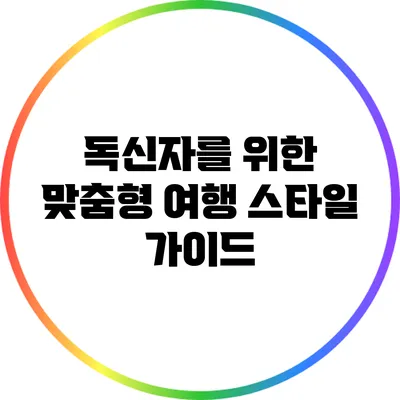 독신자를 위한 맞춤형 여행 스타일 가이드