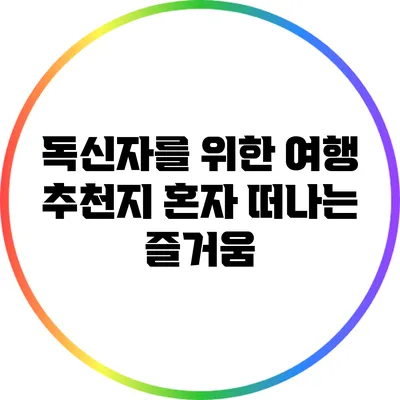 독신자를 위한 여행 추천지: 혼자 떠나는 즐거움