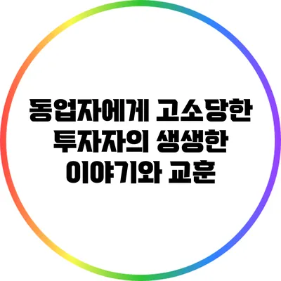 동업자에게 고소당한 투자자의 생생한 이야기와 교훈