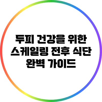 두피 건강을 위한 스케일링 전후 식단 완벽 가이드
