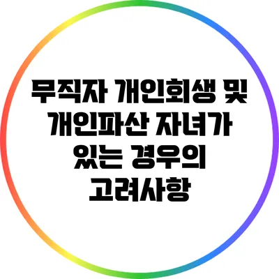 무직자 개인회생 및 개인파산: 자녀가 있는 경우의 고려사항